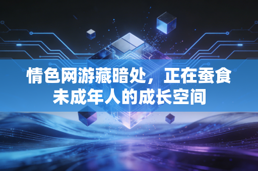 情色网游藏暗处,正在蚕食未成年人的成长空间