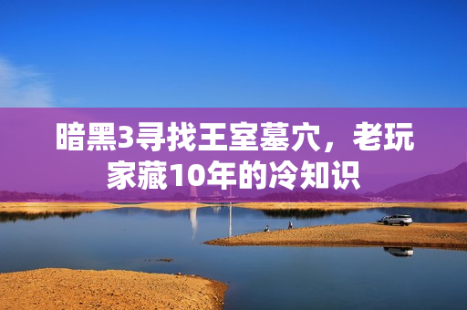 暗黑3寻找王室墓穴,老玩家藏10年的冷知识