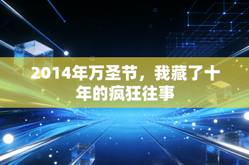 2014年万圣节,我藏了十年的疯狂往事