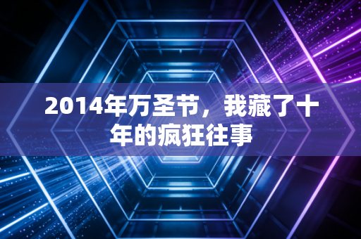 2014年万圣节,我藏了十年的疯狂往事