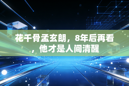 花千骨孟玄朗,8年后再看,他才是人间清醒
