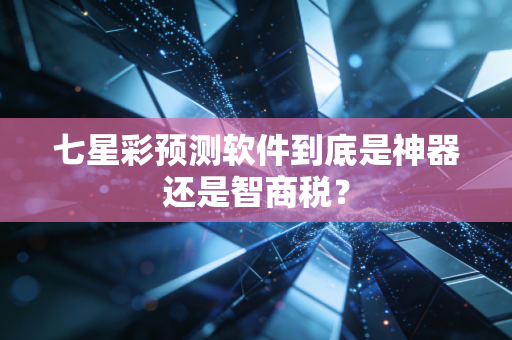七星彩预测软件到底是神器还是智商税?