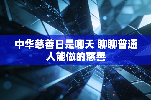 中华慈善日是哪天 聊聊普通人能做的慈善