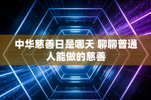 中华慈善日是哪天 聊聊普通人能做的慈善