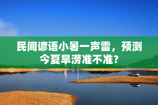 民间谚语小暑一声雷，预测今夏旱涝准不准？
