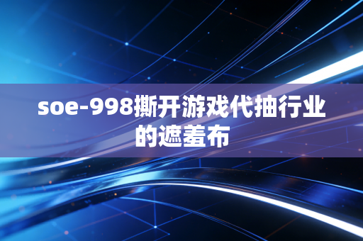 soe-998撕开游戏代抽行业的遮羞布
