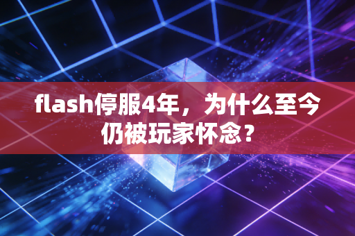 flash停服4年,为什么至今仍被玩家怀念?