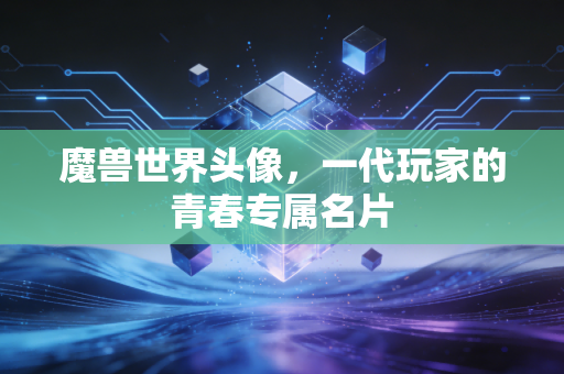 魔兽世界头像，一代玩家的青春专属名片