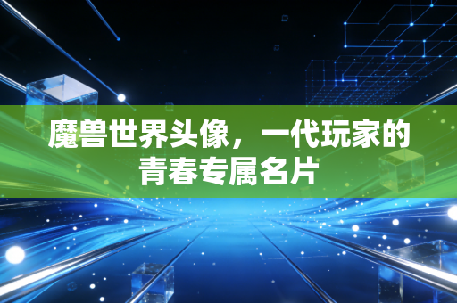 魔兽世界头像，一代玩家的青春专属名片