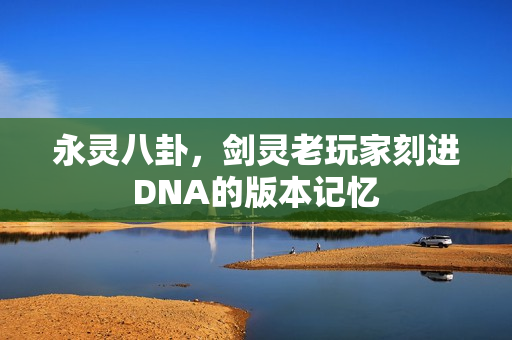 永灵八卦，剑灵老玩家刻进DNA的版本记忆
