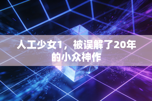人工少女1,被误解了20年的小众神作