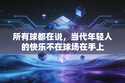 所有球都在说,当代年轻人的快乐不在球场在手上