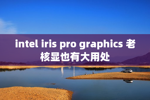 intel iris pro graphics 老核显也有大用处