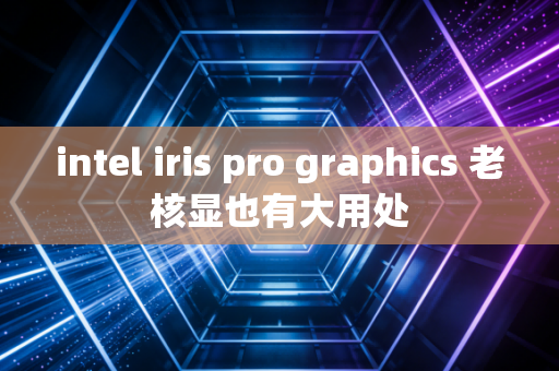 intel iris pro graphics 老核显也有大用处