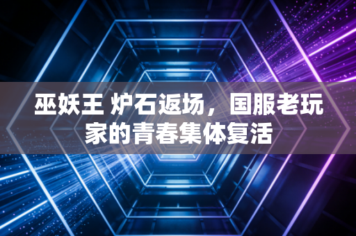 巫妖王 炉石返场,国服老玩家的青春集体复活