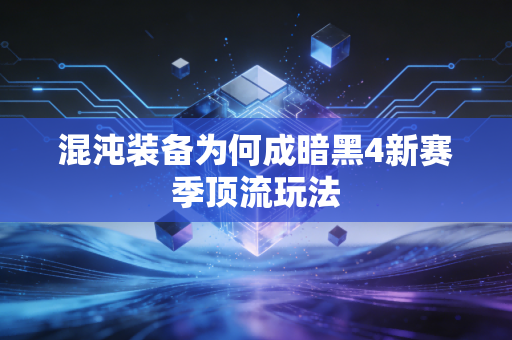 混沌装备为何成暗黑4新赛季顶流玩法