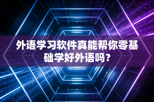 外语学习软件真能帮你零基础学好外语吗?