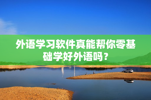 外语学习软件真能帮你零基础学好外语吗?
