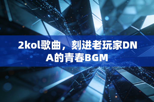 2kol歌曲，刻进老玩家DNA的青春BGM