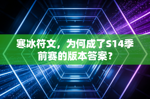 寒冰符文，为何成了S14季前赛的版本答案？
