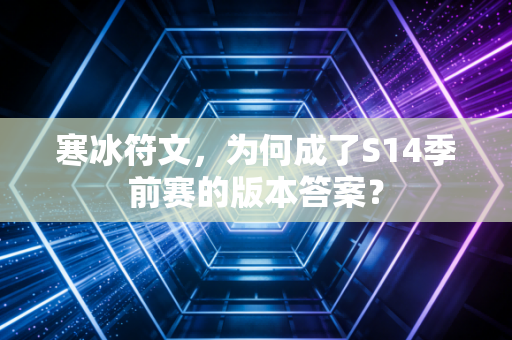 寒冰符文，为何成了S14季前赛的版本答案？