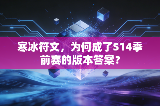 寒冰符文，为何成了S14季前赛的版本答案？