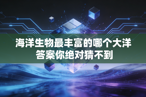 海洋生物最丰富的哪个大洋 答案你绝对猜不到
