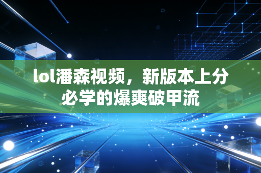 lol潘森视频,新版本上分必学的爆爽破甲流