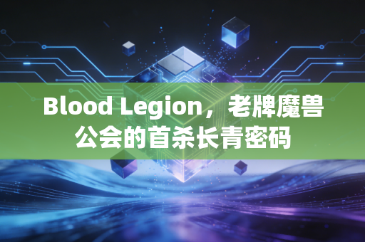 Blood Legion,老牌魔兽公会的首杀长青密码
