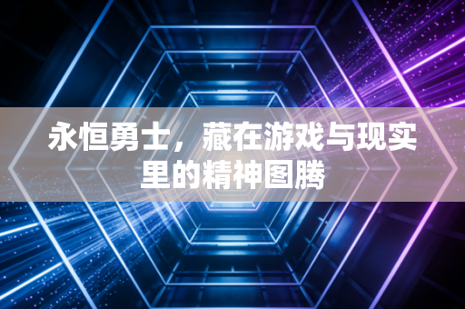 永恒勇士,藏在游戏与现实里的精神图腾