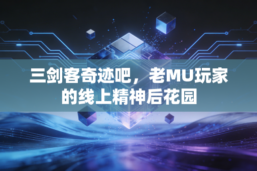 三剑客奇迹吧,老MU玩家的线上精神后花园