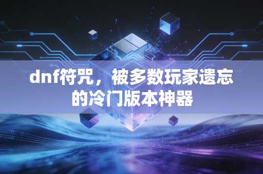 dnf符咒,被多数玩家遗忘的冷门版本神器