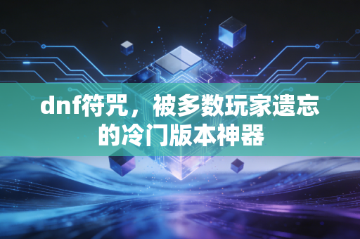 dnf符咒,被多数玩家遗忘的冷门版本神器