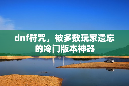 dnf符咒,被多数玩家遗忘的冷门版本神器