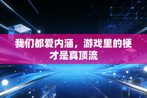 我们都爱内涵,游戏里的梗才是真顶流
