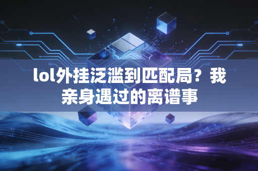 lol外挂泛滥到匹配局?我亲身遇过的离谱事