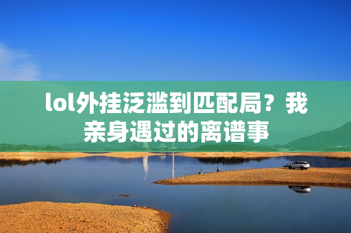 lol外挂泛滥到匹配局?我亲身遇过的离谱事