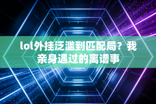 lol外挂泛滥到匹配局?我亲身遇过的离谱事