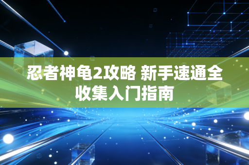 忍者神龟2攻略 新手速通全收集入门指南