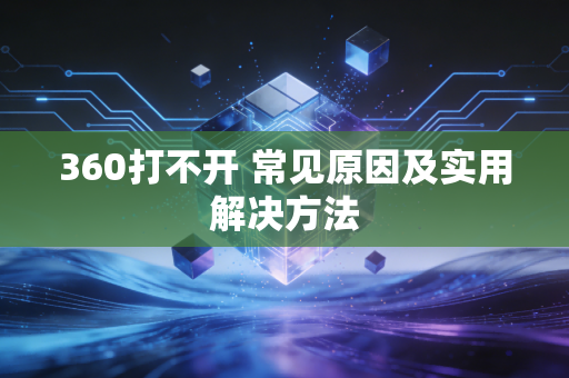 360打不开 常见原因及实用解决方法
