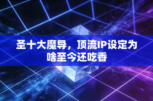 圣十大魔导,顶流IP设定为啥至今还吃香
