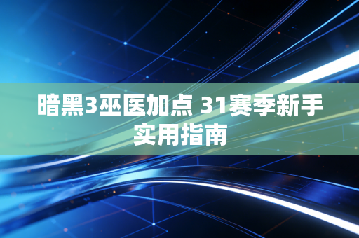 暗黑3巫医加点 31赛季新手实用指南