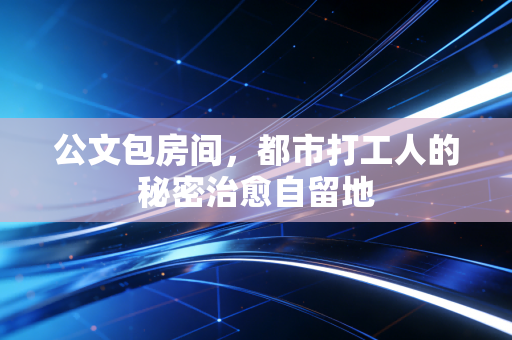 公文包房间,都市打工人的秘密治愈自留地
