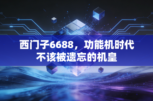 西门子6688，功能机时代不该被遗忘的机皇