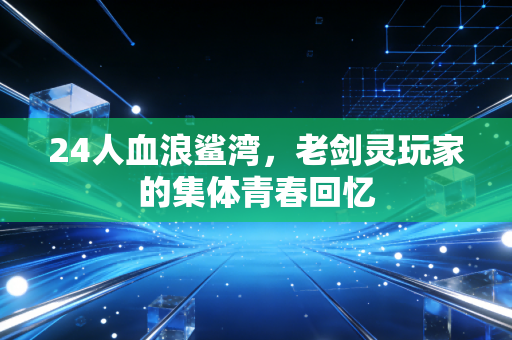 24人血浪鲨湾，老剑灵玩家的集体青春回忆