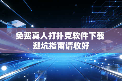 免费真人打扑克软件下载 避坑指南请收好