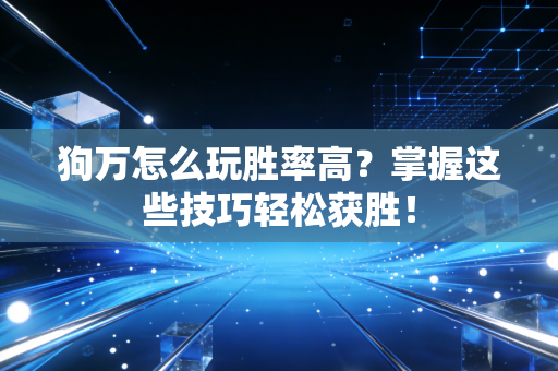 狗万怎么玩胜率高？掌握这些技巧轻松获胜！