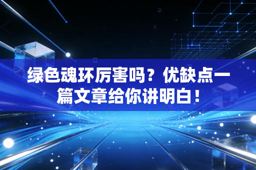 绿色魂环厉害吗？优缺点一篇文章给你讲明白！