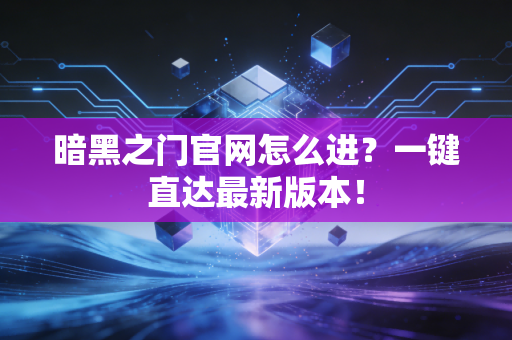 暗黑之门官网怎么进？一键直达最新版本！
