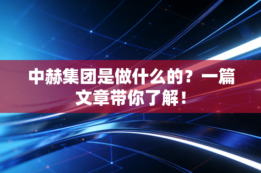中赫集团是做什么的?一篇文章带你了解!